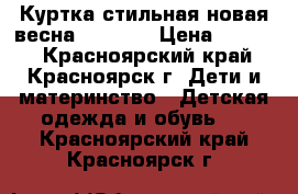 Куртка стильная новая весна 118-128 › Цена ­ 1 000 - Красноярский край, Красноярск г. Дети и материнство » Детская одежда и обувь   . Красноярский край,Красноярск г.